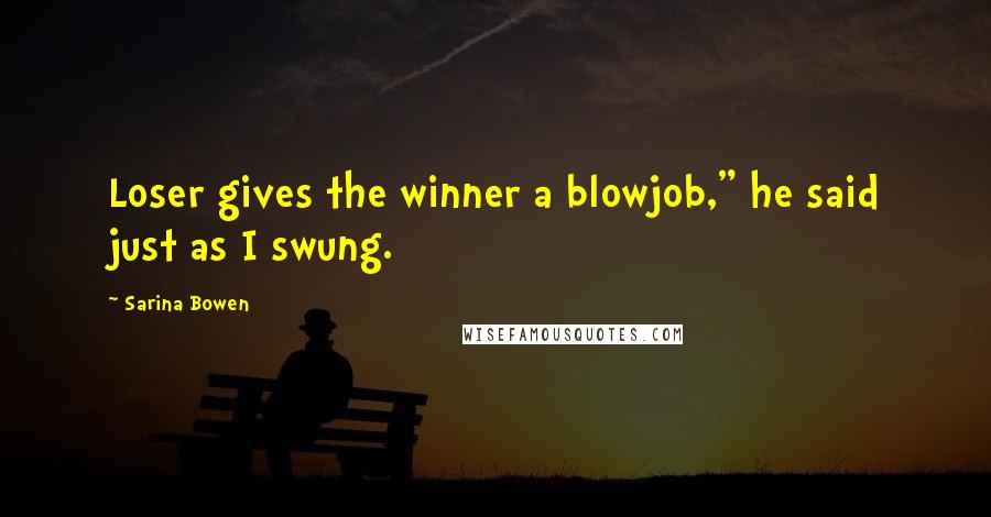 Sarina Bowen Quotes: Loser gives the winner a blowjob," he said just as I swung.