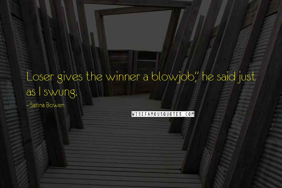 Sarina Bowen Quotes: Loser gives the winner a blowjob," he said just as I swung.