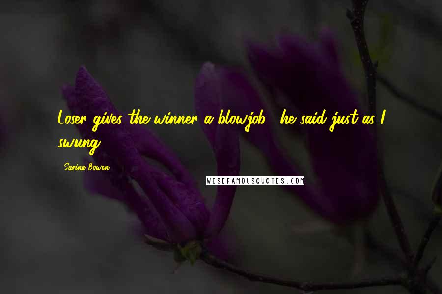 Sarina Bowen Quotes: Loser gives the winner a blowjob," he said just as I swung.