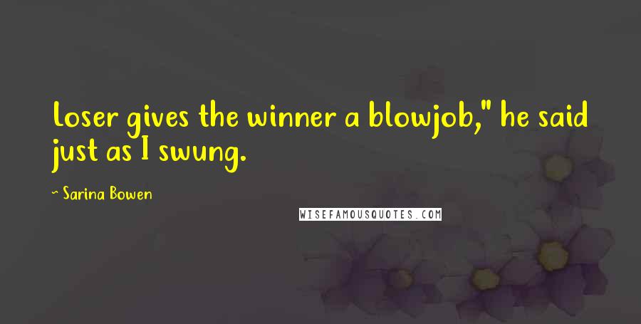 Sarina Bowen Quotes: Loser gives the winner a blowjob," he said just as I swung.