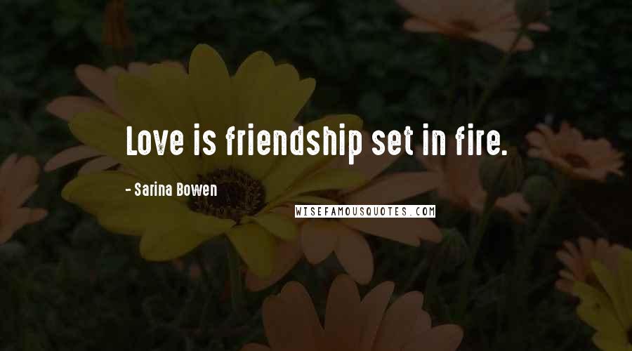 Sarina Bowen Quotes: Love is friendship set in fire.
