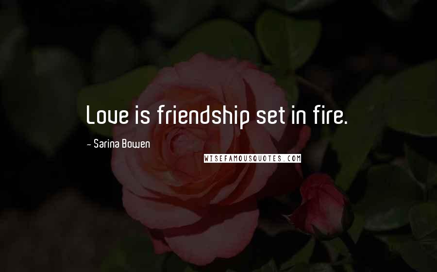 Sarina Bowen Quotes: Love is friendship set in fire.