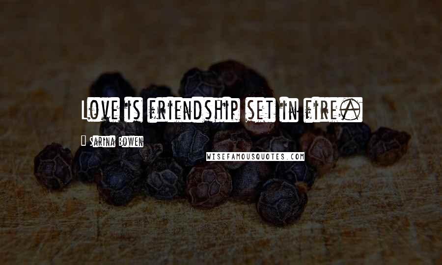 Sarina Bowen Quotes: Love is friendship set in fire.