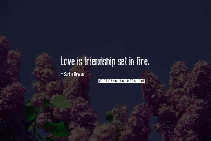 Sarina Bowen Quotes: Love is friendship set in fire.