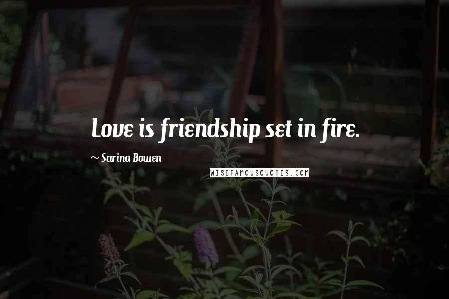 Sarina Bowen Quotes: Love is friendship set in fire.