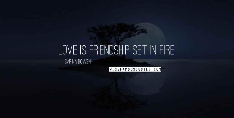 Sarina Bowen Quotes: Love is friendship set in fire.