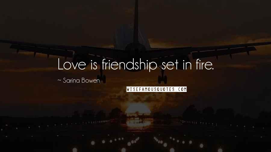 Sarina Bowen Quotes: Love is friendship set in fire.