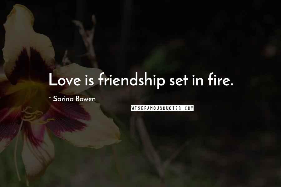 Sarina Bowen Quotes: Love is friendship set in fire.