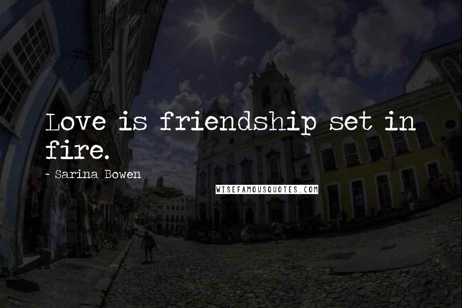 Sarina Bowen Quotes: Love is friendship set in fire.