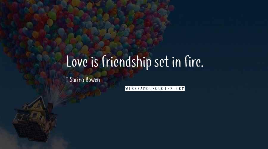 Sarina Bowen Quotes: Love is friendship set in fire.