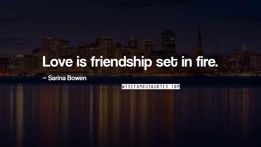 Sarina Bowen Quotes: Love is friendship set in fire.