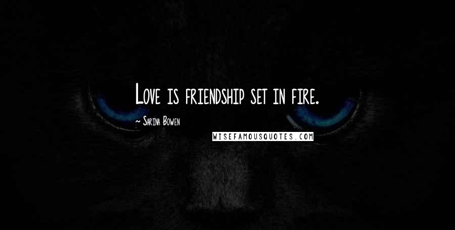 Sarina Bowen Quotes: Love is friendship set in fire.