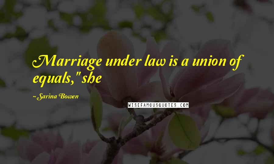 Sarina Bowen Quotes: Marriage under law is a union of equals," she