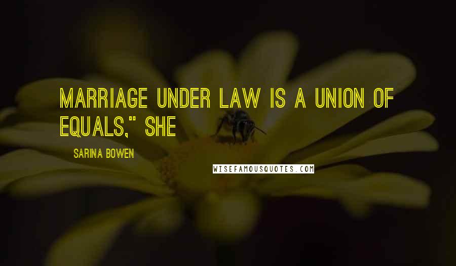 Sarina Bowen Quotes: Marriage under law is a union of equals," she