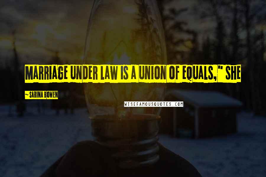 Sarina Bowen Quotes: Marriage under law is a union of equals," she