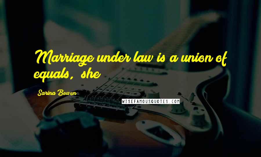 Sarina Bowen Quotes: Marriage under law is a union of equals," she