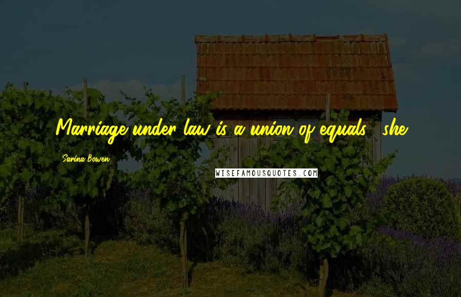 Sarina Bowen Quotes: Marriage under law is a union of equals," she