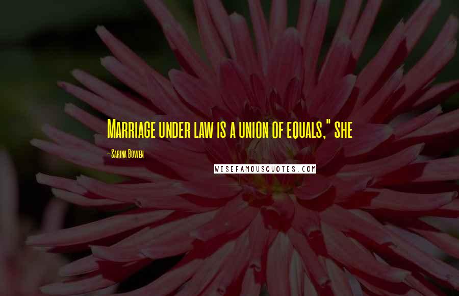 Sarina Bowen Quotes: Marriage under law is a union of equals," she