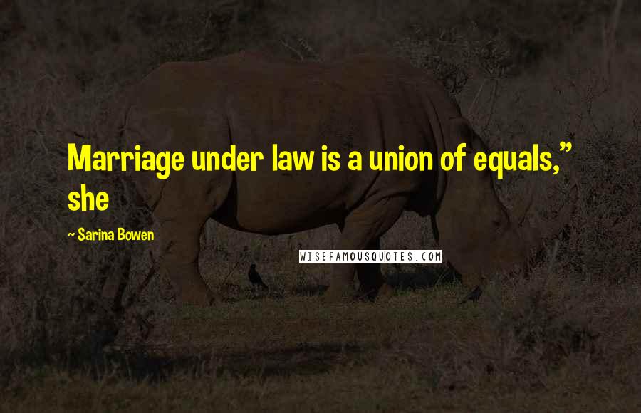 Sarina Bowen Quotes: Marriage under law is a union of equals," she