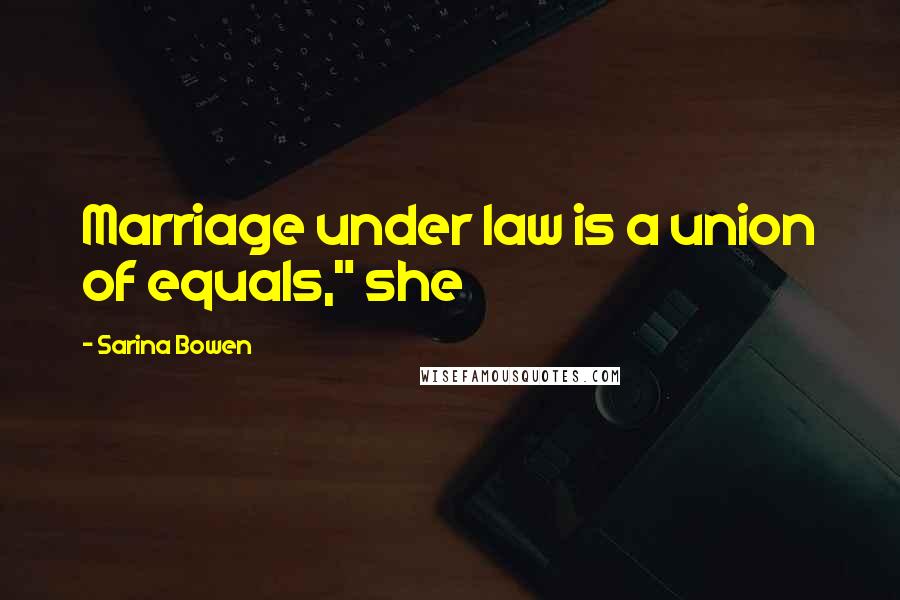 Sarina Bowen Quotes: Marriage under law is a union of equals," she