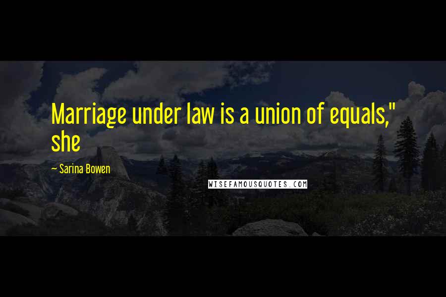 Sarina Bowen Quotes: Marriage under law is a union of equals," she