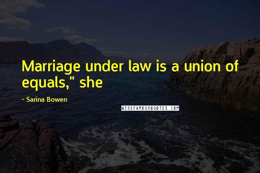 Sarina Bowen Quotes: Marriage under law is a union of equals," she