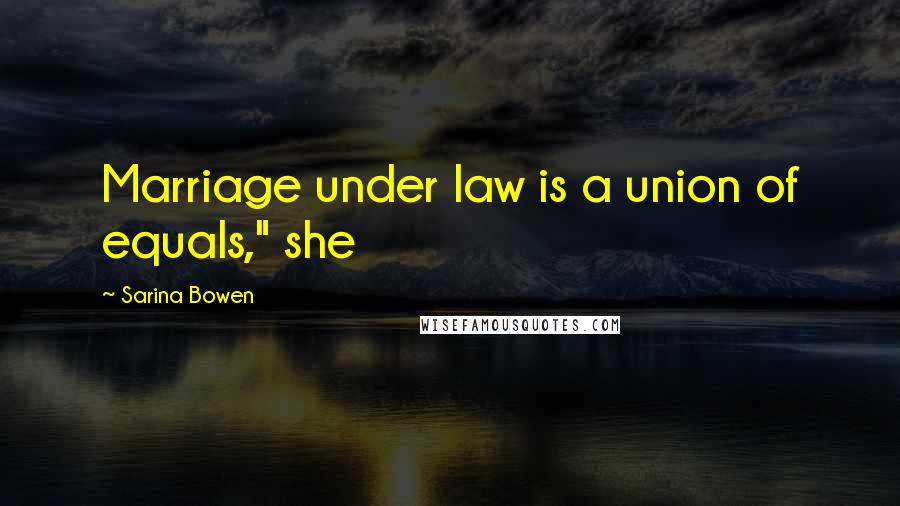 Sarina Bowen Quotes: Marriage under law is a union of equals," she