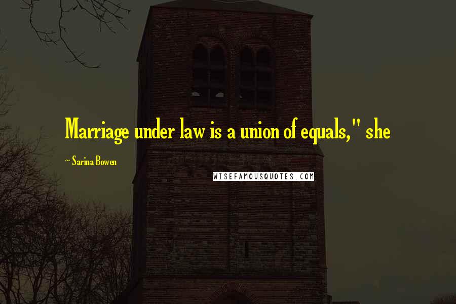 Sarina Bowen Quotes: Marriage under law is a union of equals," she