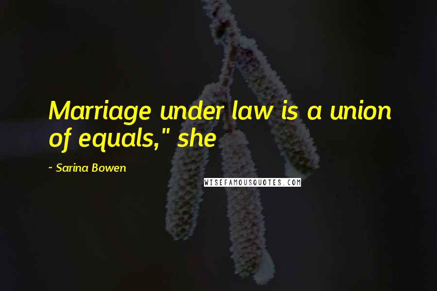 Sarina Bowen Quotes: Marriage under law is a union of equals," she