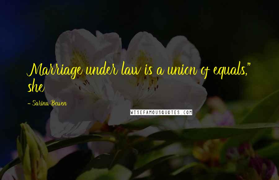 Sarina Bowen Quotes: Marriage under law is a union of equals," she