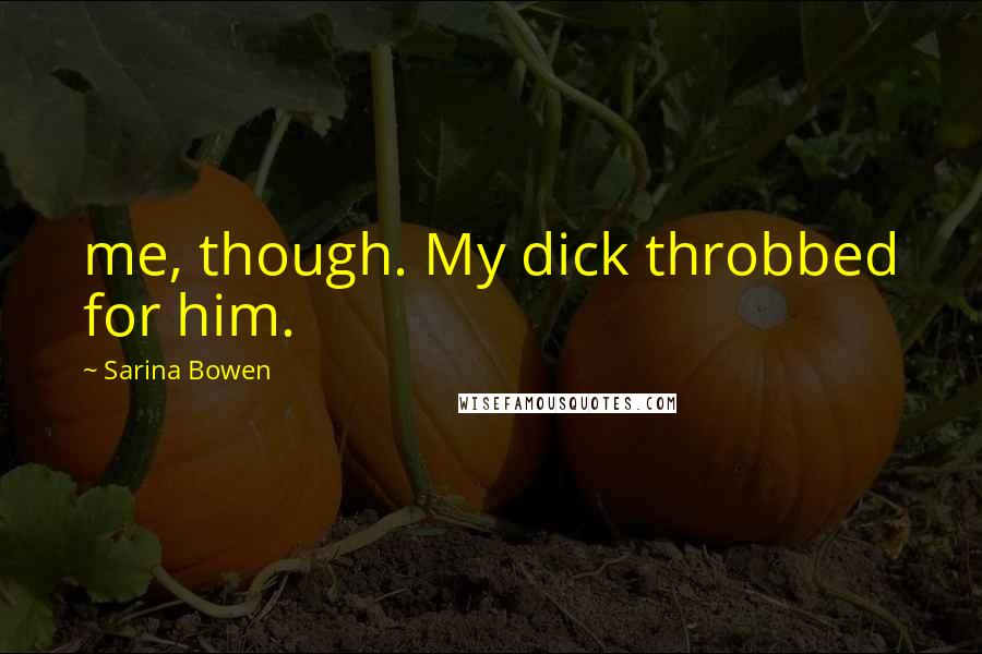 Sarina Bowen Quotes: me, though. My dick throbbed for him.