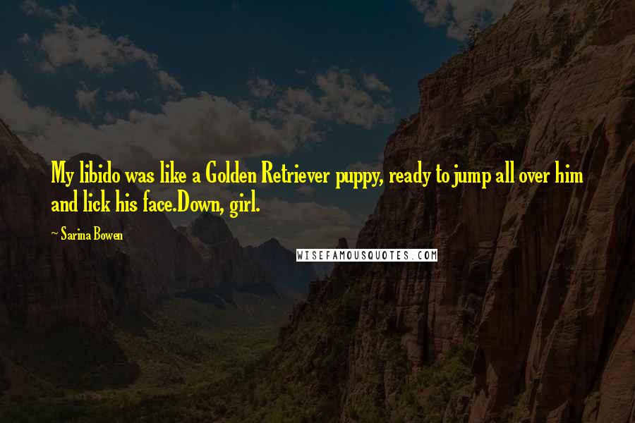 Sarina Bowen Quotes: My libido was like a Golden Retriever puppy, ready to jump all over him and lick his face.Down, girl.