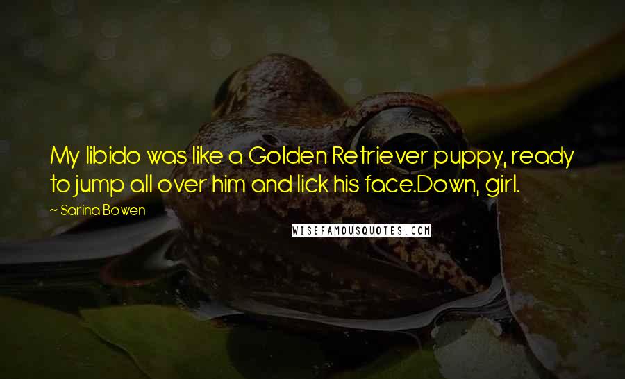 Sarina Bowen Quotes: My libido was like a Golden Retriever puppy, ready to jump all over him and lick his face.Down, girl.