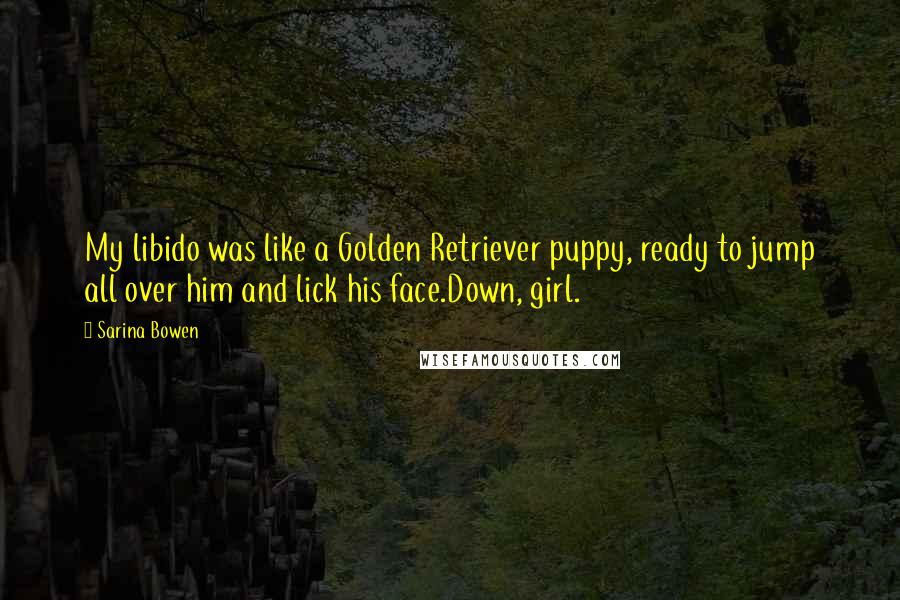 Sarina Bowen Quotes: My libido was like a Golden Retriever puppy, ready to jump all over him and lick his face.Down, girl.