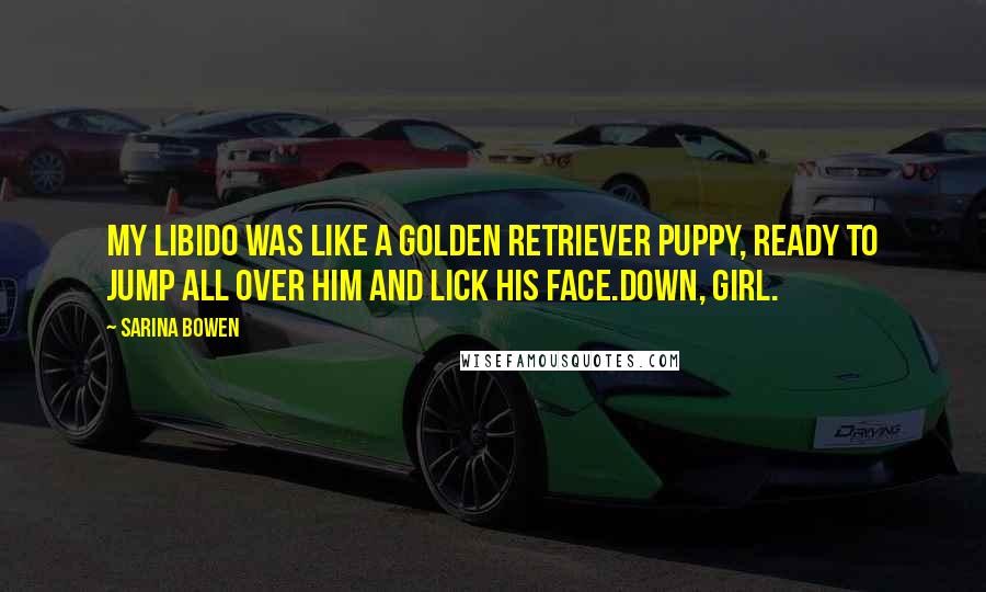 Sarina Bowen Quotes: My libido was like a Golden Retriever puppy, ready to jump all over him and lick his face.Down, girl.