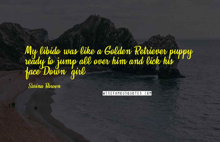 Sarina Bowen Quotes: My libido was like a Golden Retriever puppy, ready to jump all over him and lick his face.Down, girl.