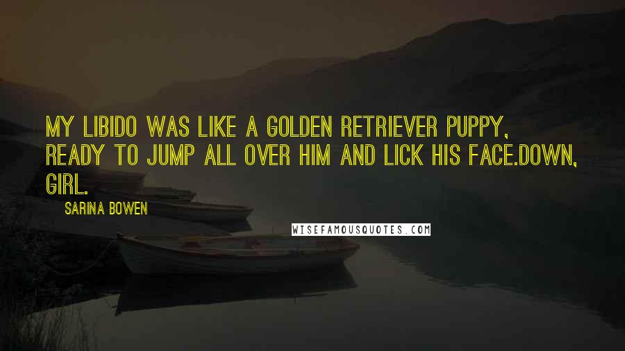 Sarina Bowen Quotes: My libido was like a Golden Retriever puppy, ready to jump all over him and lick his face.Down, girl.