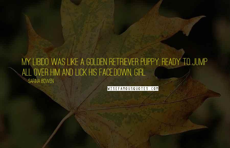 Sarina Bowen Quotes: My libido was like a Golden Retriever puppy, ready to jump all over him and lick his face.Down, girl.