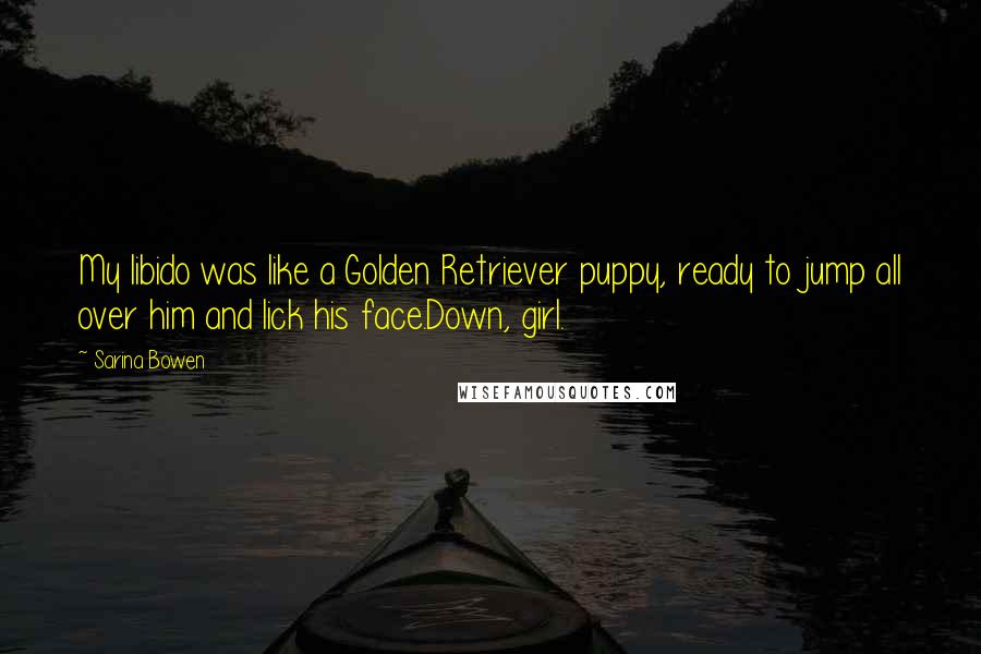 Sarina Bowen Quotes: My libido was like a Golden Retriever puppy, ready to jump all over him and lick his face.Down, girl.