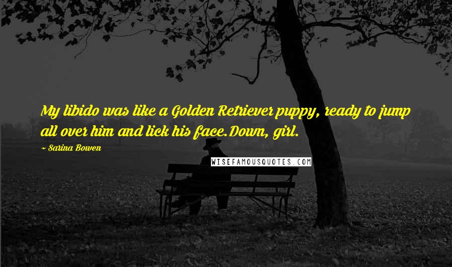 Sarina Bowen Quotes: My libido was like a Golden Retriever puppy, ready to jump all over him and lick his face.Down, girl.