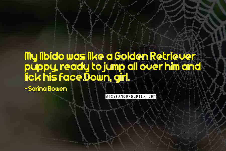 Sarina Bowen Quotes: My libido was like a Golden Retriever puppy, ready to jump all over him and lick his face.Down, girl.