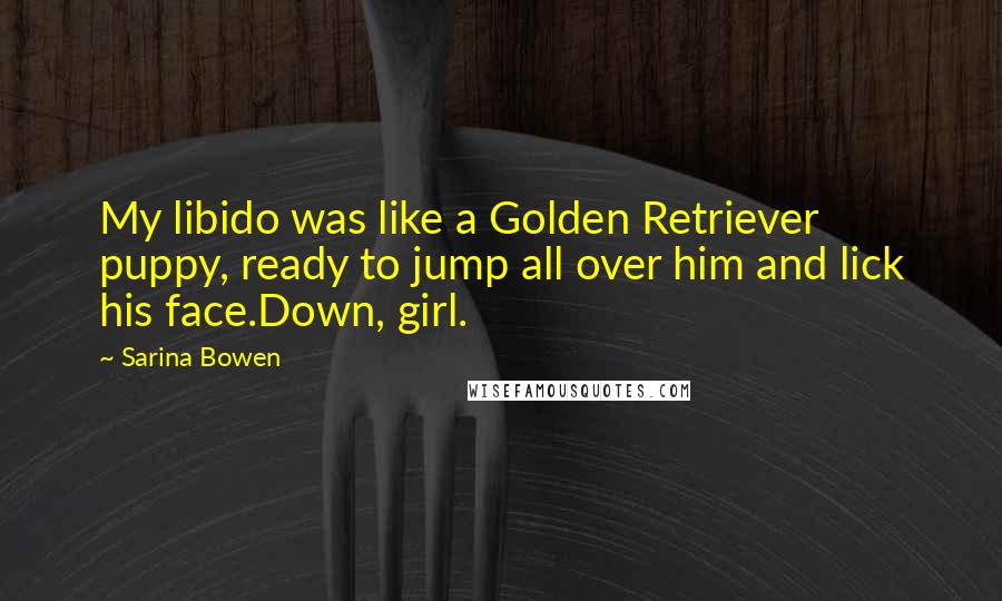 Sarina Bowen Quotes: My libido was like a Golden Retriever puppy, ready to jump all over him and lick his face.Down, girl.