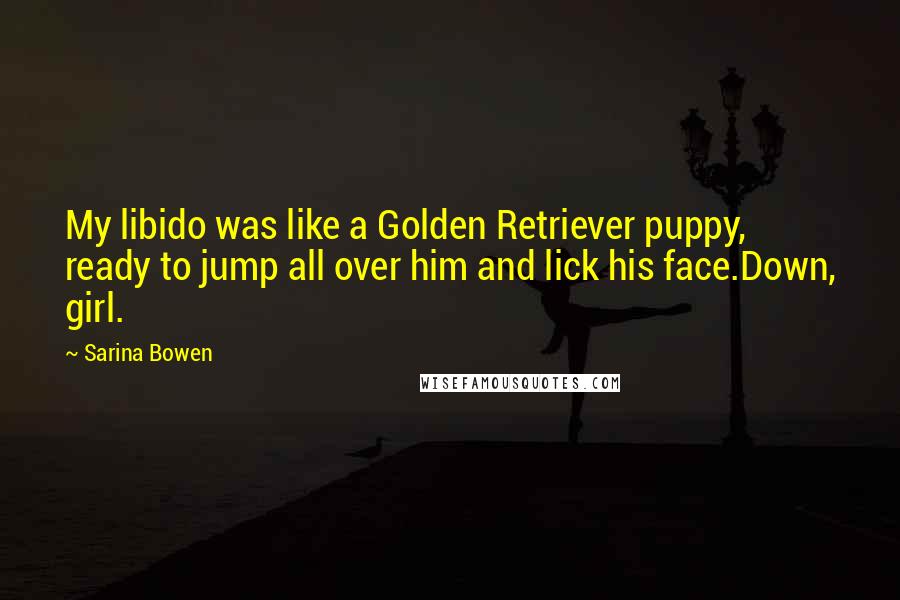 Sarina Bowen Quotes: My libido was like a Golden Retriever puppy, ready to jump all over him and lick his face.Down, girl.