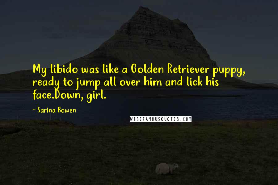 Sarina Bowen Quotes: My libido was like a Golden Retriever puppy, ready to jump all over him and lick his face.Down, girl.