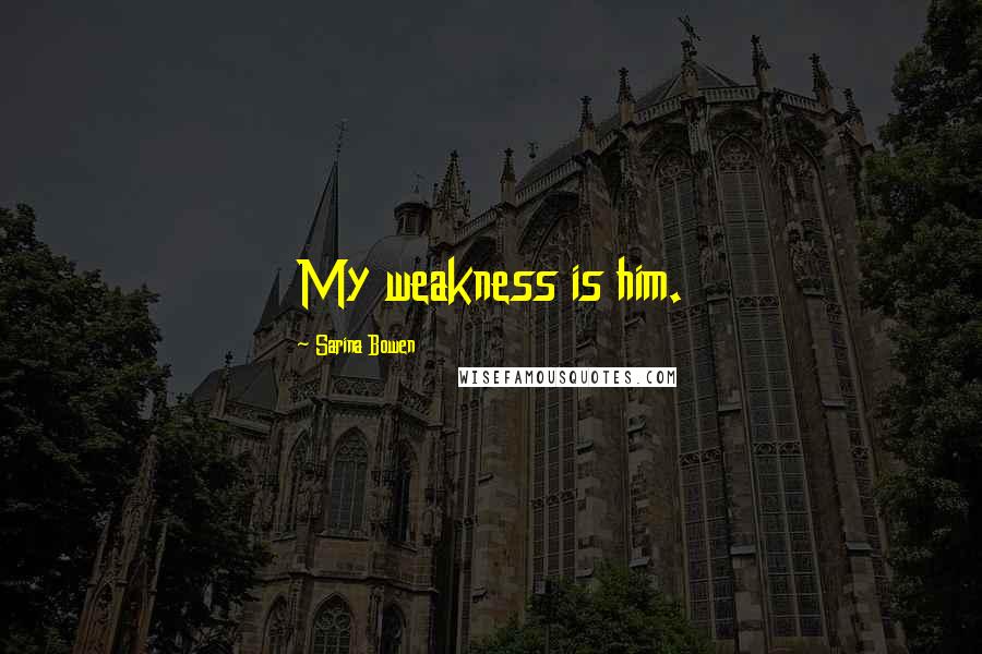 Sarina Bowen Quotes: My weakness is him.