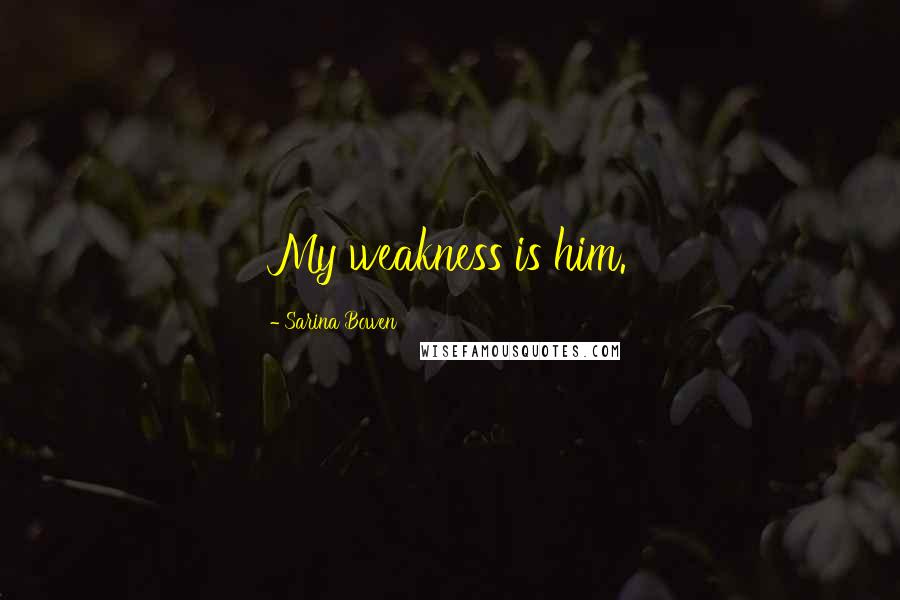 Sarina Bowen Quotes: My weakness is him.