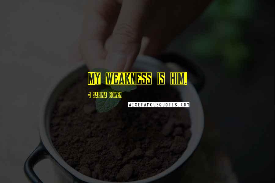 Sarina Bowen Quotes: My weakness is him.