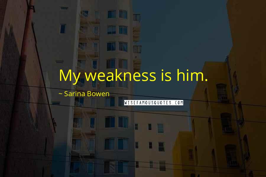 Sarina Bowen Quotes: My weakness is him.