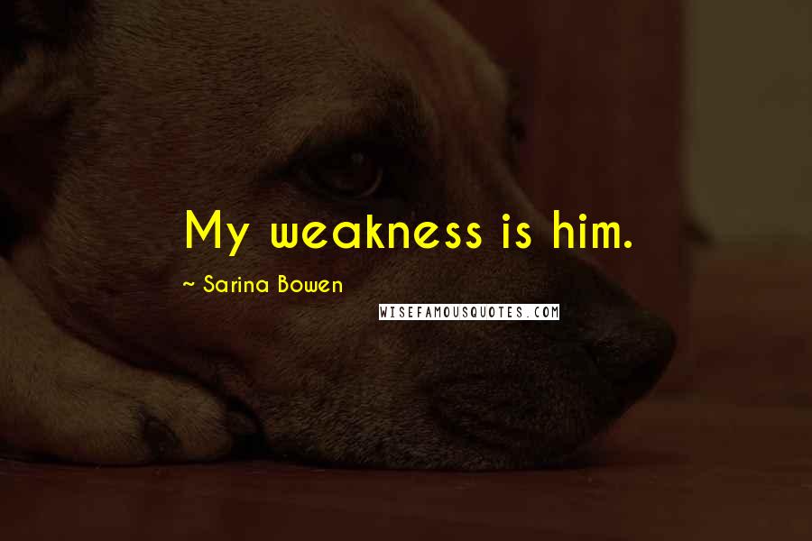 Sarina Bowen Quotes: My weakness is him.