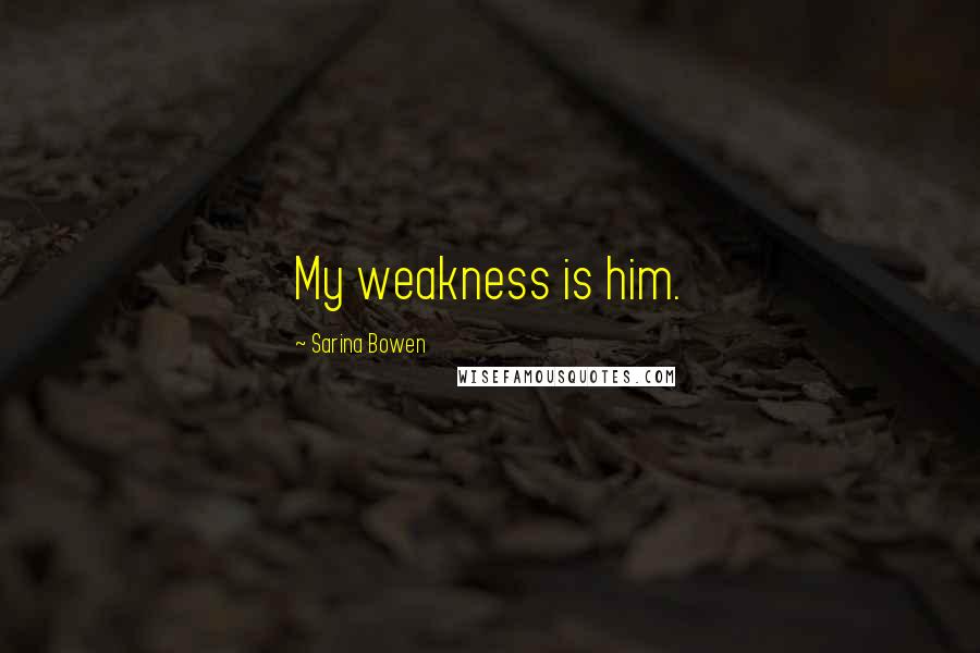 Sarina Bowen Quotes: My weakness is him.